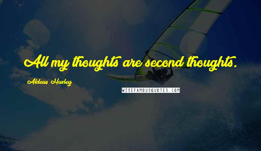 Aldous Huxley Quotes: All my thoughts are second thoughts.