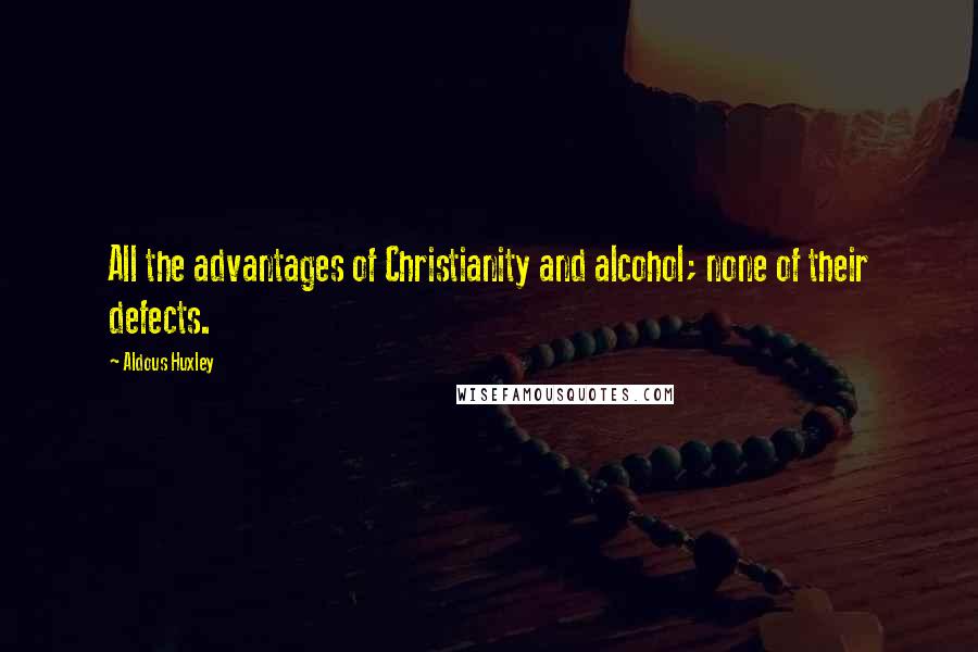 Aldous Huxley Quotes: All the advantages of Christianity and alcohol; none of their defects.