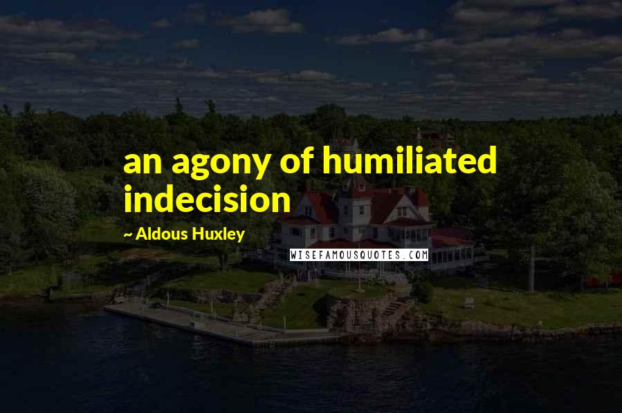 Aldous Huxley Quotes: an agony of humiliated indecision