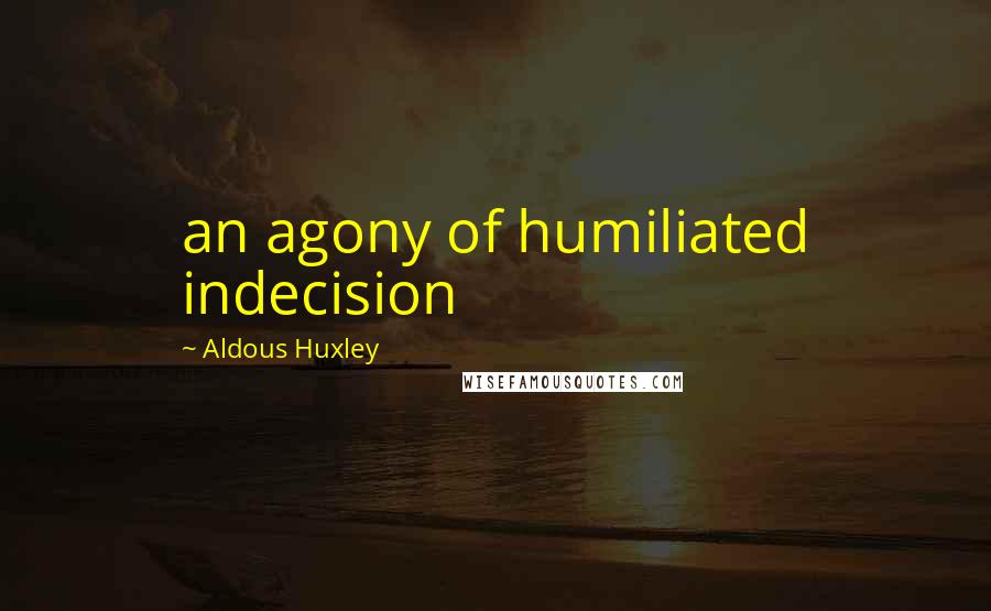 Aldous Huxley Quotes: an agony of humiliated indecision