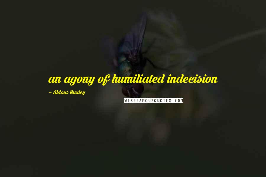 Aldous Huxley Quotes: an agony of humiliated indecision