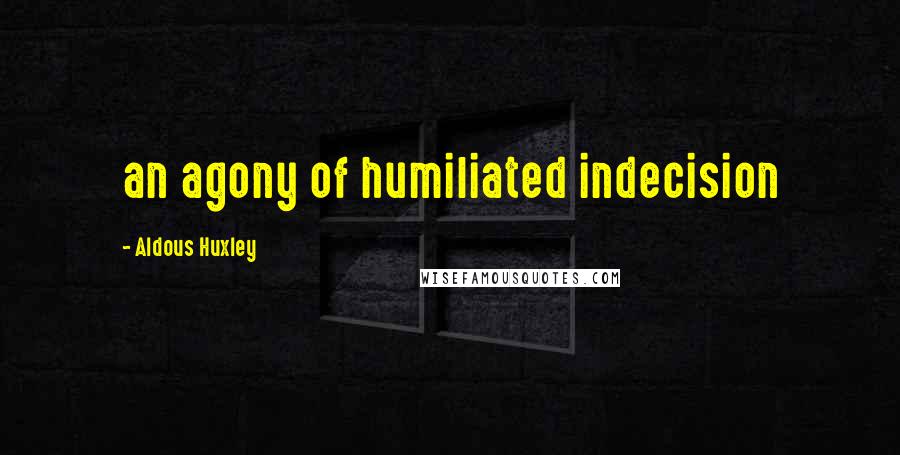 Aldous Huxley Quotes: an agony of humiliated indecision