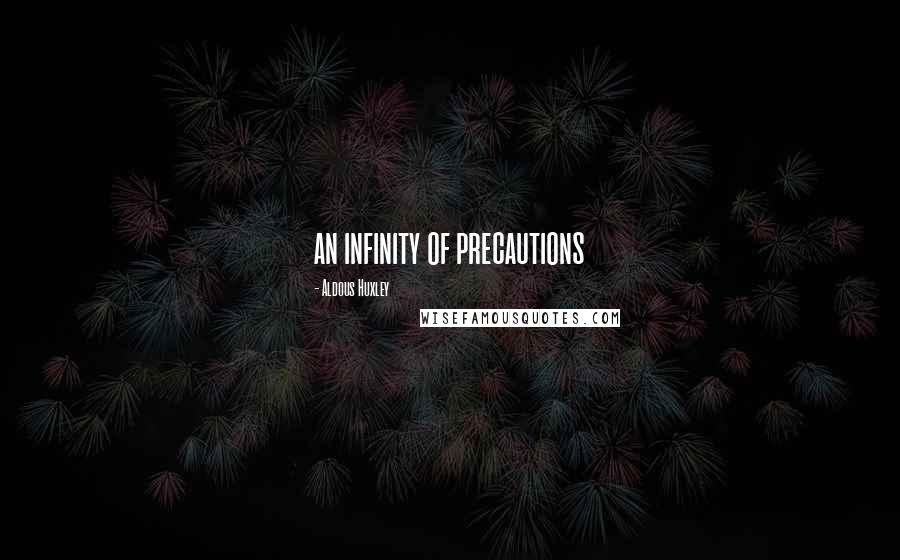 Aldous Huxley Quotes: an infinity of precautions