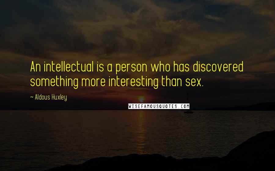 Aldous Huxley Quotes: An intellectual is a person who has discovered something more interesting than sex.