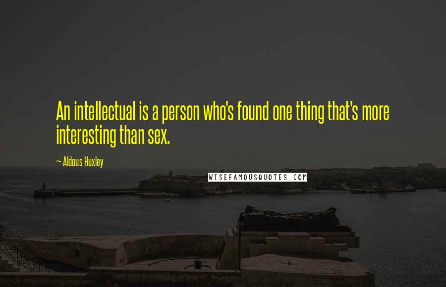 Aldous Huxley Quotes: An intellectual is a person who's found one thing that's more interesting than sex.