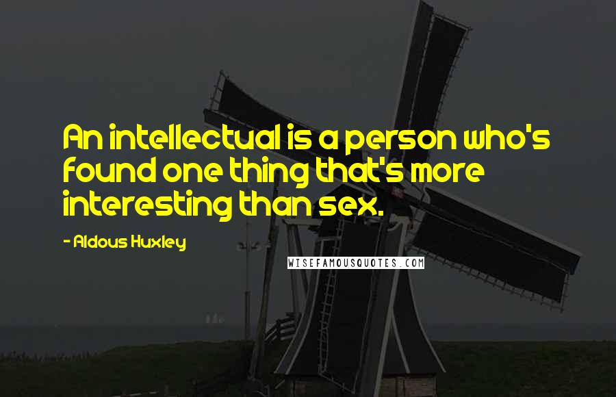 Aldous Huxley Quotes: An intellectual is a person who's found one thing that's more interesting than sex.