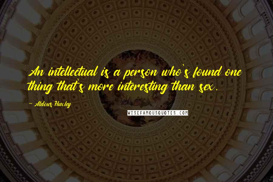 Aldous Huxley Quotes: An intellectual is a person who's found one thing that's more interesting than sex.