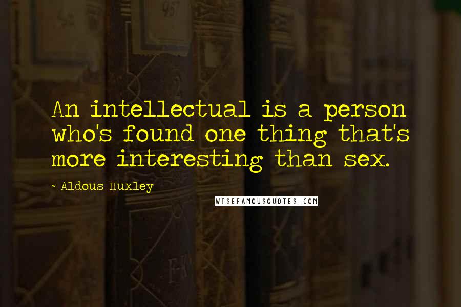 Aldous Huxley Quotes: An intellectual is a person who's found one thing that's more interesting than sex.