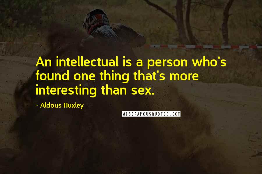 Aldous Huxley Quotes: An intellectual is a person who's found one thing that's more interesting than sex.