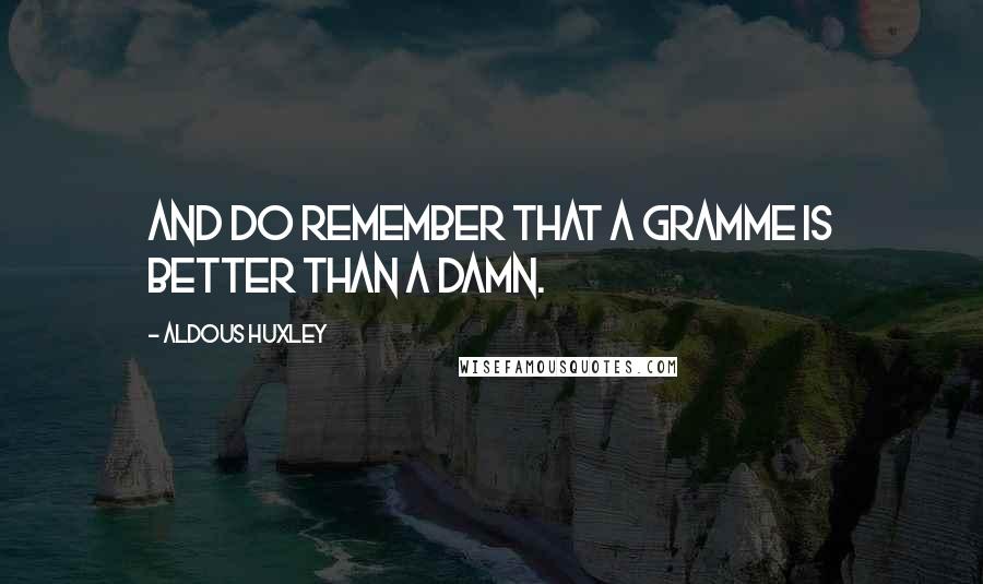 Aldous Huxley Quotes: And do remember that a gramme is better than a damn.