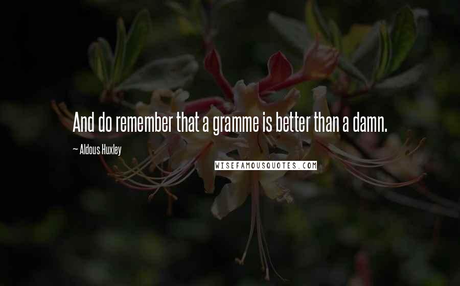 Aldous Huxley Quotes: And do remember that a gramme is better than a damn.