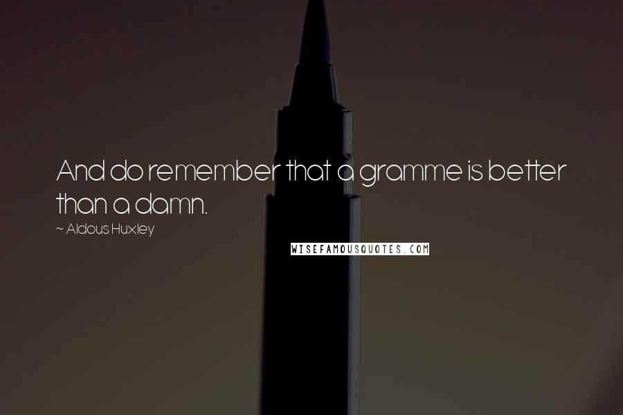 Aldous Huxley Quotes: And do remember that a gramme is better than a damn.