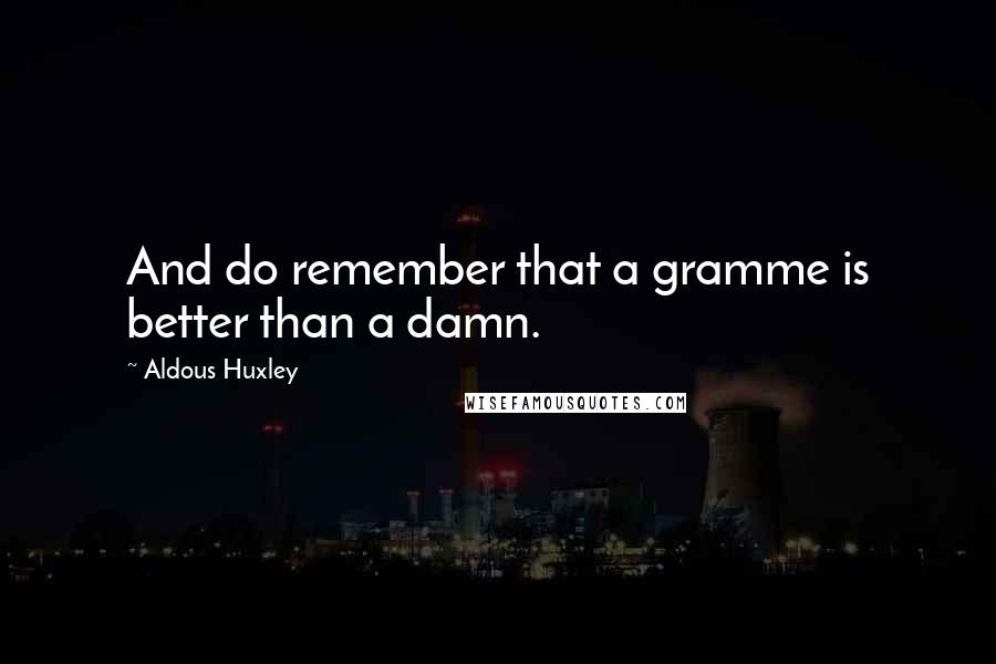 Aldous Huxley Quotes: And do remember that a gramme is better than a damn.