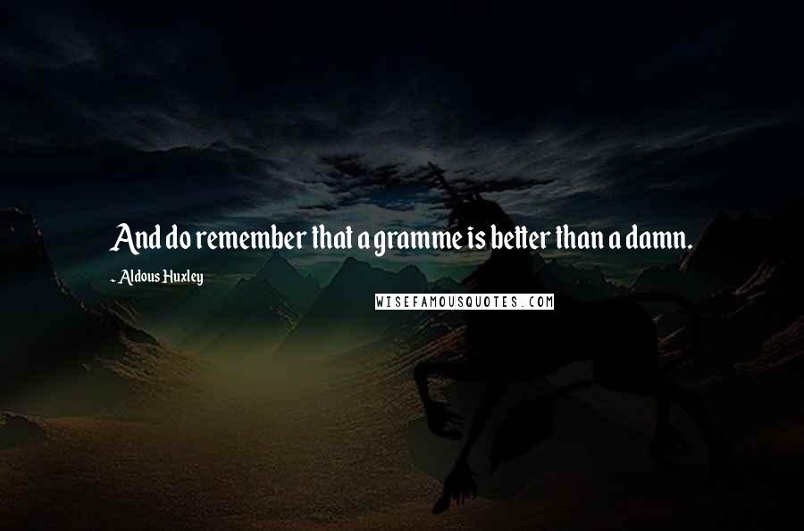 Aldous Huxley Quotes: And do remember that a gramme is better than a damn.