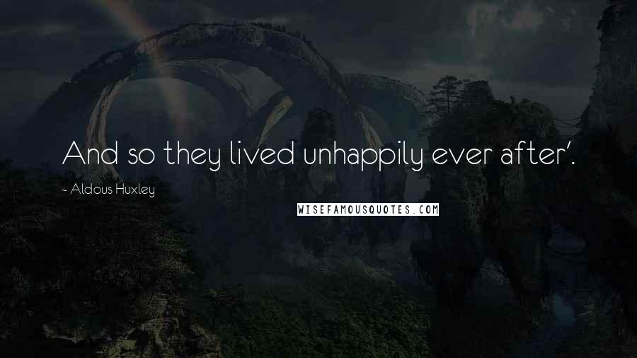 Aldous Huxley Quotes: And so they lived unhappily ever after'.