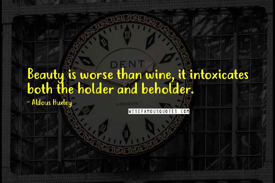 Aldous Huxley Quotes: Beauty is worse than wine, it intoxicates both the holder and beholder.