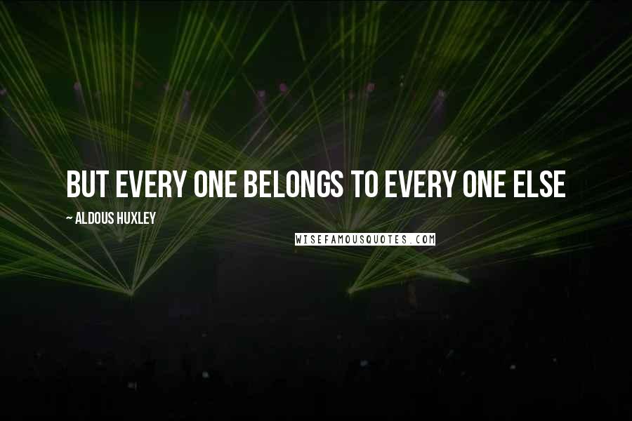 Aldous Huxley Quotes: But every one belongs to every one else