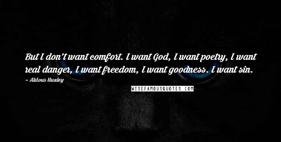 Aldous Huxley Quotes: But I don't want comfort. I want God, I want poetry, I want real danger, I want freedom, I want goodness. I want sin.