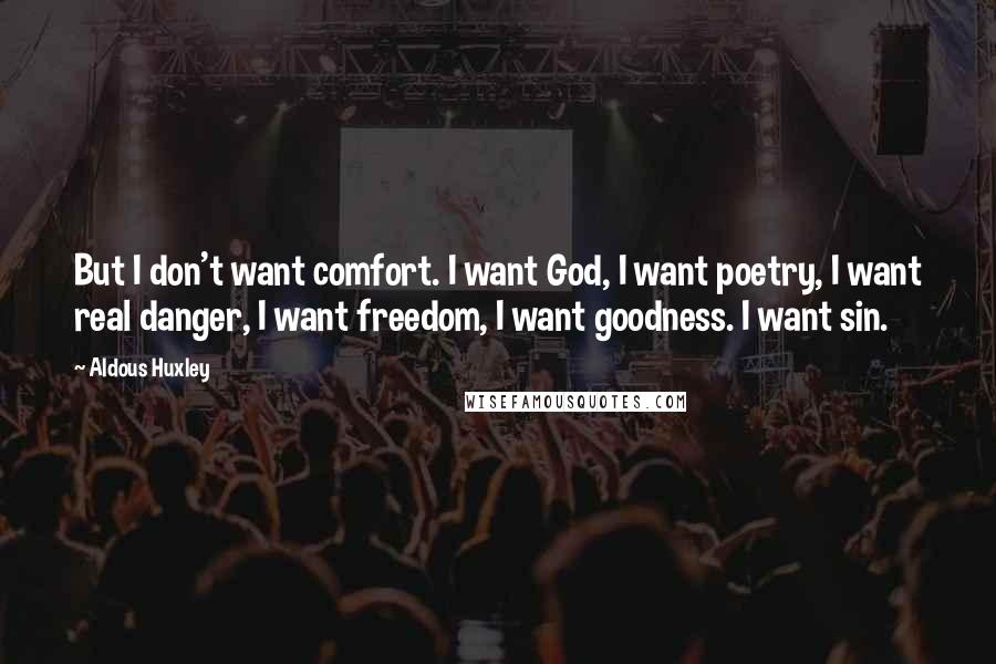 Aldous Huxley Quotes: But I don't want comfort. I want God, I want poetry, I want real danger, I want freedom, I want goodness. I want sin.