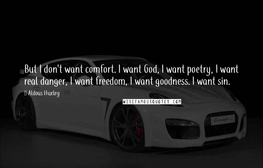 Aldous Huxley Quotes: But I don't want comfort. I want God, I want poetry, I want real danger, I want freedom, I want goodness. I want sin.