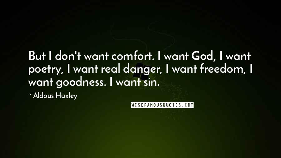 Aldous Huxley Quotes: But I don't want comfort. I want God, I want poetry, I want real danger, I want freedom, I want goodness. I want sin.