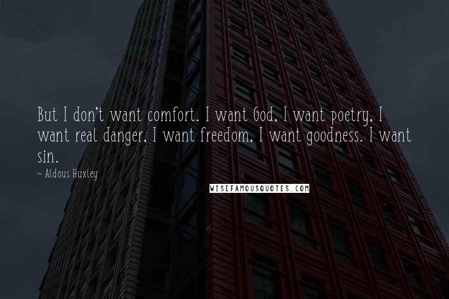 Aldous Huxley Quotes: But I don't want comfort. I want God, I want poetry, I want real danger, I want freedom, I want goodness. I want sin.