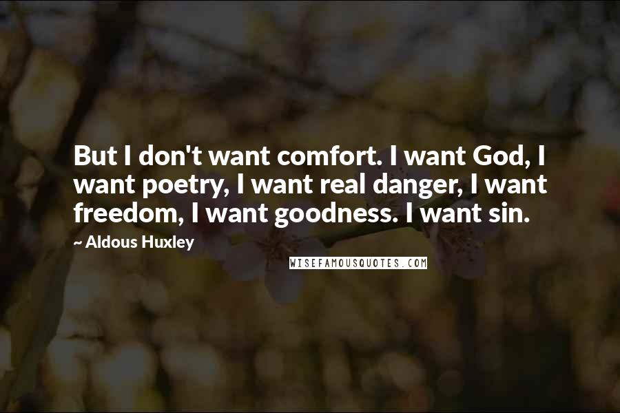Aldous Huxley Quotes: But I don't want comfort. I want God, I want poetry, I want real danger, I want freedom, I want goodness. I want sin.