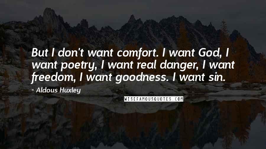 Aldous Huxley Quotes: But I don't want comfort. I want God, I want poetry, I want real danger, I want freedom, I want goodness. I want sin.