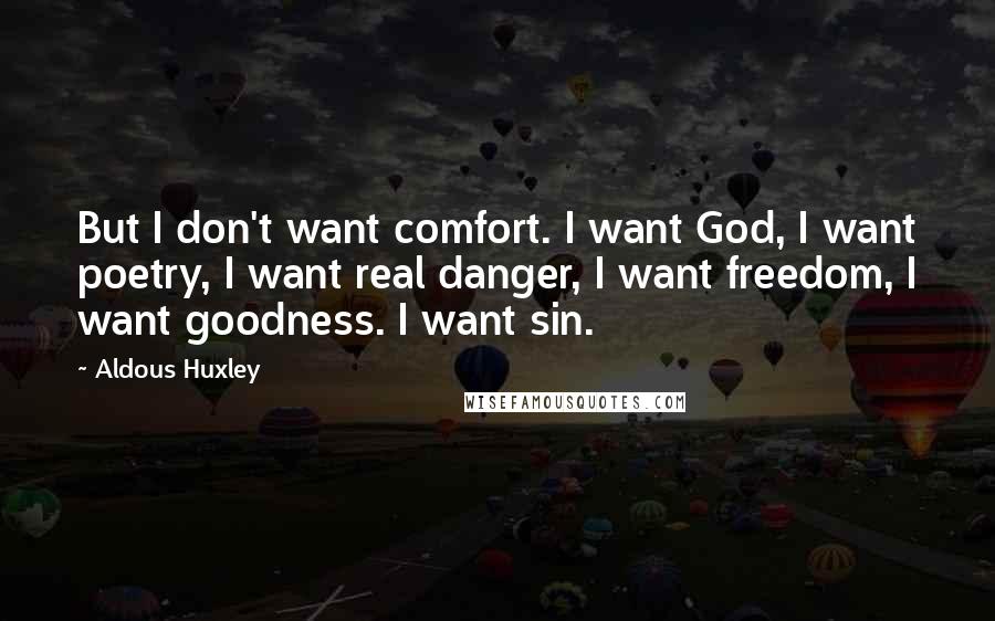 Aldous Huxley Quotes: But I don't want comfort. I want God, I want poetry, I want real danger, I want freedom, I want goodness. I want sin.