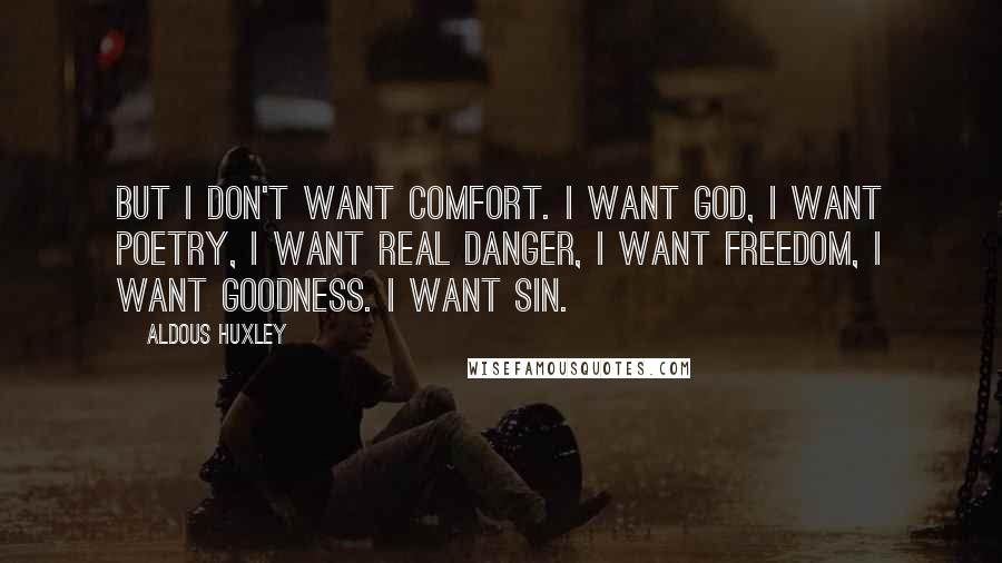 Aldous Huxley Quotes: But I don't want comfort. I want God, I want poetry, I want real danger, I want freedom, I want goodness. I want sin.