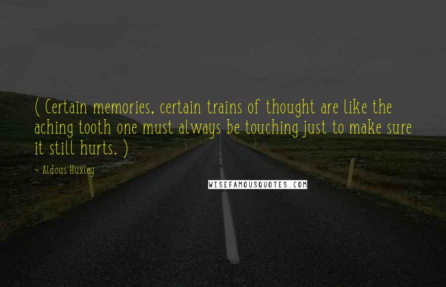 Aldous Huxley Quotes: ( Certain memories, certain trains of thought are like the aching tooth one must always be touching just to make sure it still hurts. )