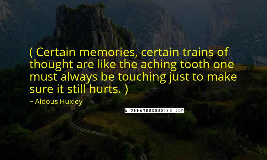 Aldous Huxley Quotes: ( Certain memories, certain trains of thought are like the aching tooth one must always be touching just to make sure it still hurts. )