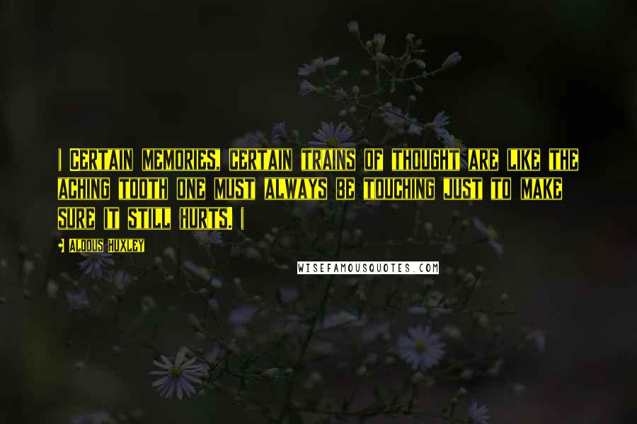 Aldous Huxley Quotes: ( Certain memories, certain trains of thought are like the aching tooth one must always be touching just to make sure it still hurts. )