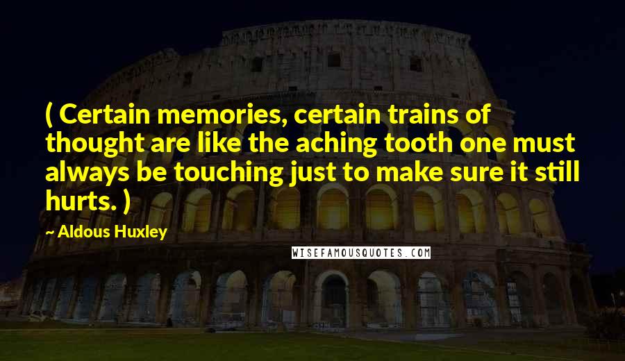 Aldous Huxley Quotes: ( Certain memories, certain trains of thought are like the aching tooth one must always be touching just to make sure it still hurts. )