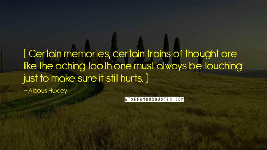 Aldous Huxley Quotes: ( Certain memories, certain trains of thought are like the aching tooth one must always be touching just to make sure it still hurts. )