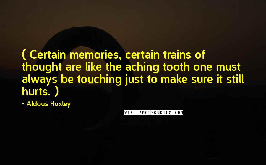 Aldous Huxley Quotes: ( Certain memories, certain trains of thought are like the aching tooth one must always be touching just to make sure it still hurts. )