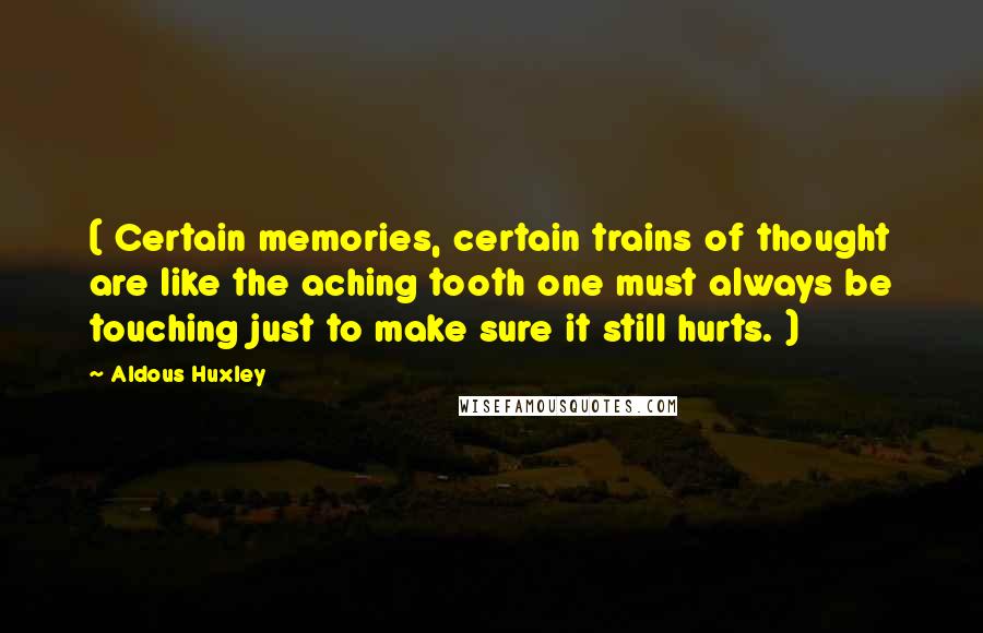 Aldous Huxley Quotes: ( Certain memories, certain trains of thought are like the aching tooth one must always be touching just to make sure it still hurts. )