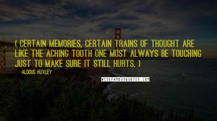 Aldous Huxley Quotes: ( Certain memories, certain trains of thought are like the aching tooth one must always be touching just to make sure it still hurts. )