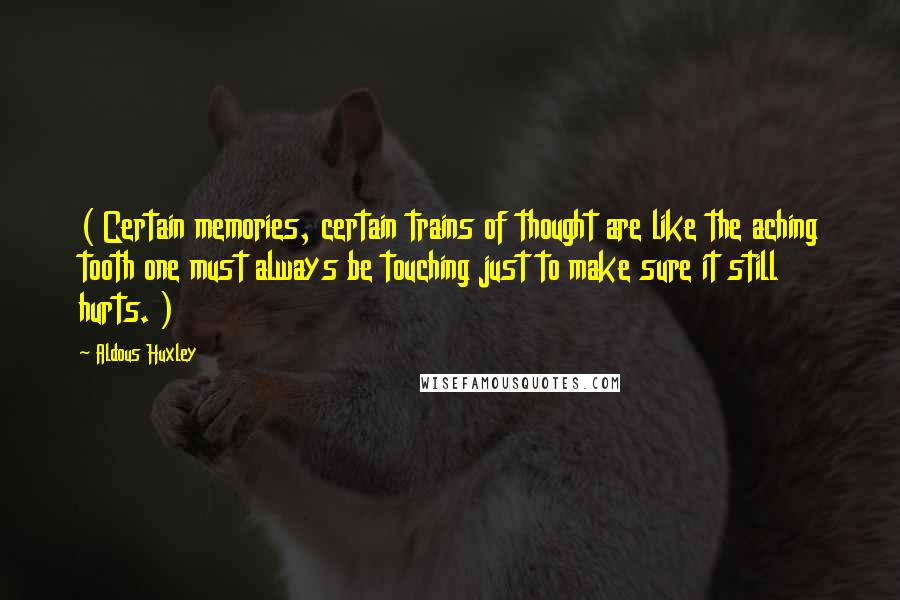 Aldous Huxley Quotes: ( Certain memories, certain trains of thought are like the aching tooth one must always be touching just to make sure it still hurts. )