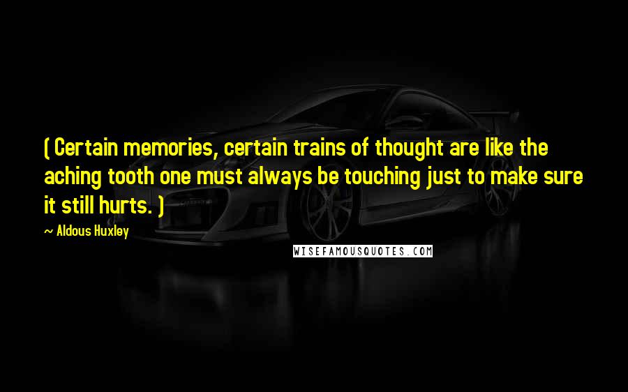 Aldous Huxley Quotes: ( Certain memories, certain trains of thought are like the aching tooth one must always be touching just to make sure it still hurts. )