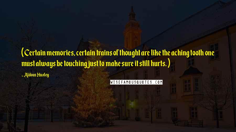 Aldous Huxley Quotes: ( Certain memories, certain trains of thought are like the aching tooth one must always be touching just to make sure it still hurts. )