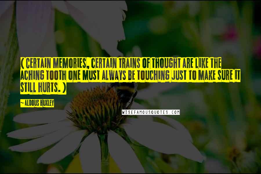 Aldous Huxley Quotes: ( Certain memories, certain trains of thought are like the aching tooth one must always be touching just to make sure it still hurts. )