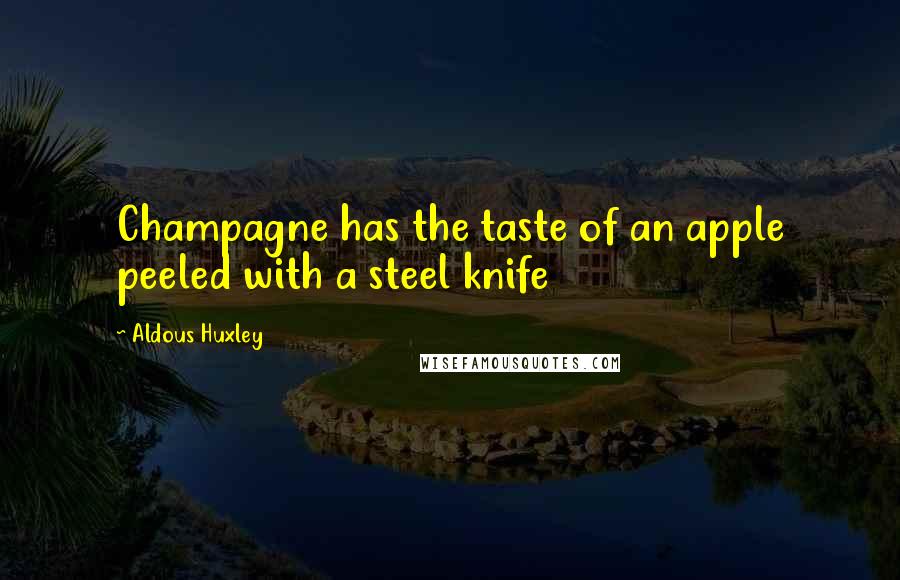 Aldous Huxley Quotes: Champagne has the taste of an apple peeled with a steel knife