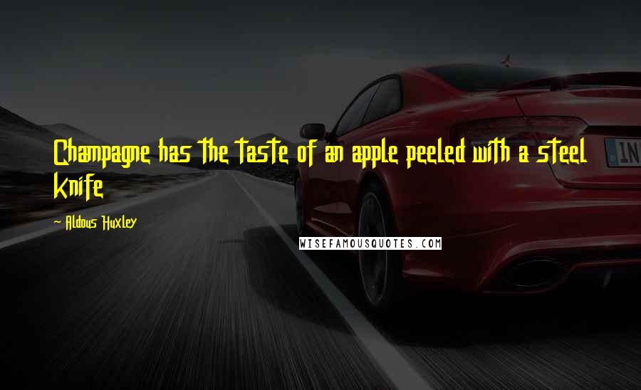 Aldous Huxley Quotes: Champagne has the taste of an apple peeled with a steel knife