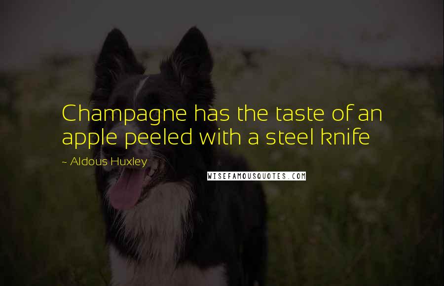 Aldous Huxley Quotes: Champagne has the taste of an apple peeled with a steel knife