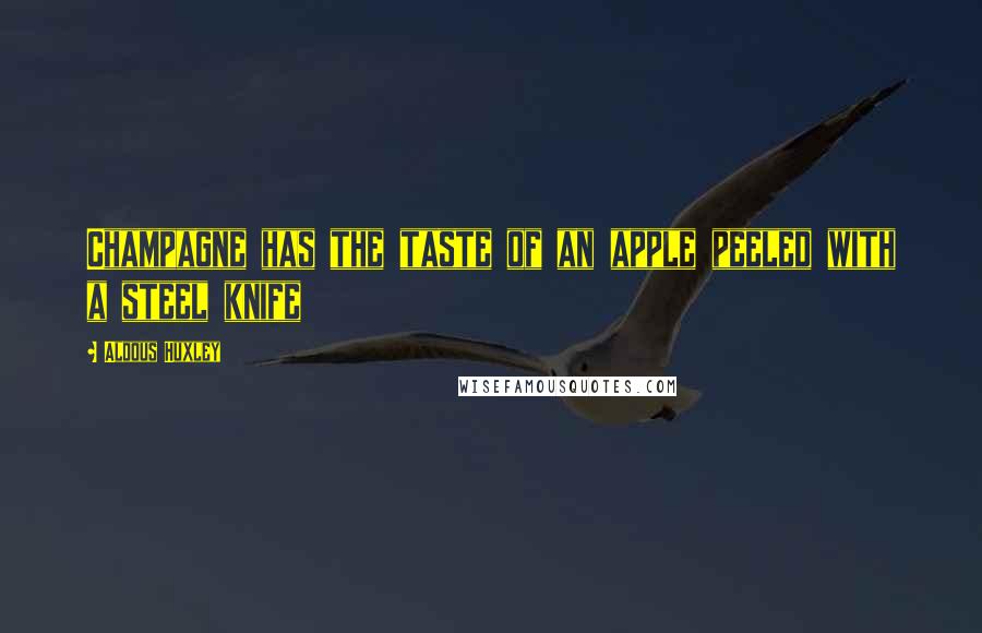 Aldous Huxley Quotes: Champagne has the taste of an apple peeled with a steel knife