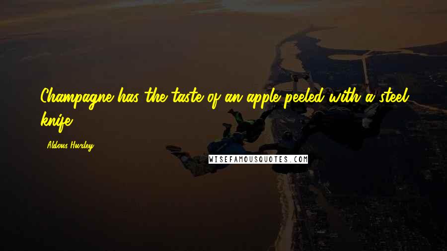 Aldous Huxley Quotes: Champagne has the taste of an apple peeled with a steel knife