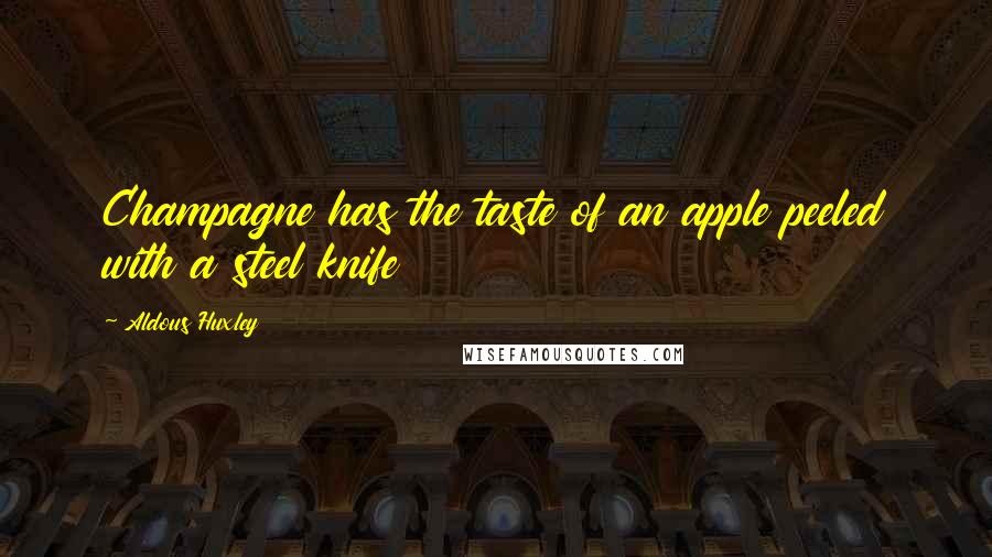 Aldous Huxley Quotes: Champagne has the taste of an apple peeled with a steel knife