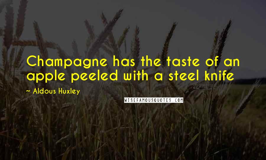 Aldous Huxley Quotes: Champagne has the taste of an apple peeled with a steel knife