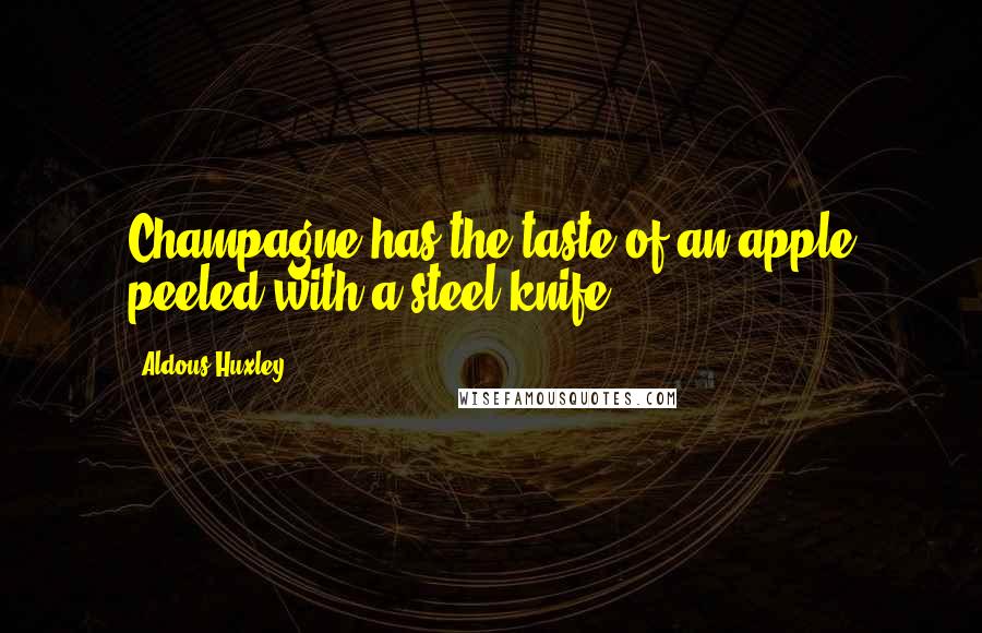 Aldous Huxley Quotes: Champagne has the taste of an apple peeled with a steel knife